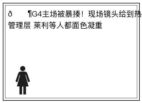 😶G4主场被暴揍！现场镜头给到热火管理层 莱利等人都面色凝重